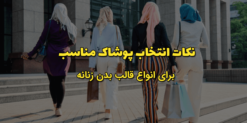 نکات انتخاب پوشاک مناسب برای انواع قالب بدن زنانه